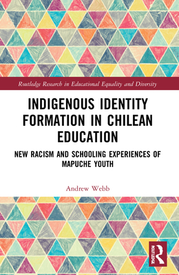 Indigenous Identity Formation in Chilean Education: New Racism and Schooling Experiences of Mapuche Youth - Webb, Andrew