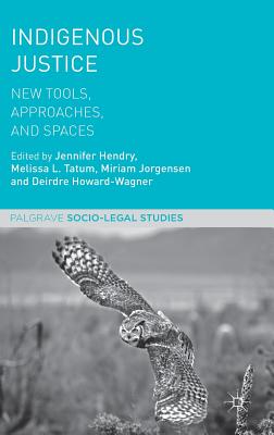 Indigenous Justice: New Tools, Approaches, and Spaces - Hendry, Jennifer (Editor), and Tatum, Melissa L (Editor), and Jorgensen, Miriam (Editor)