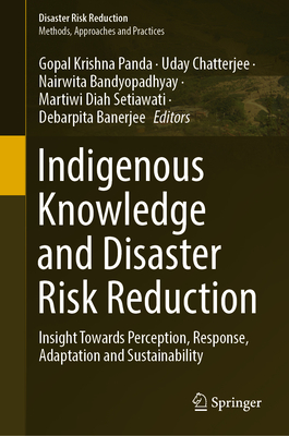 Indigenous Knowledge and Disaster Risk Reduction: Insight Towards Perception, Response, Adaptation and Sustainability - Panda, Gopal Krishna (Editor), and Chatterjee, Uday (Editor), and Bandyopadhyay, Nairwita (Editor)