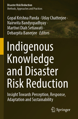 Indigenous Knowledge and Disaster Risk Reduction: Insight Towards Perception, Response, Adaptation and Sustainability - Panda, Gopal Krishna (Editor), and Chatterjee, Uday (Editor), and Bandyopadhyay, Nairwita (Editor)