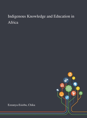 Indigenous Knowledge and Education in Africa - Ezeanya-Esiobu, Chika