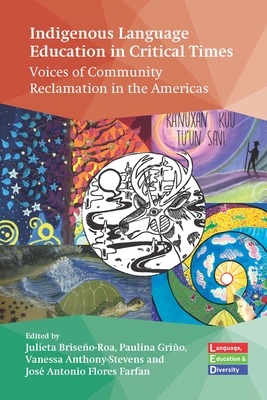 Indigenous Language Education in Critical Times: Voices of Community Reclamation in the Americas - Briseo-Roa, Julieta (Editor), and Gri, Paulina (Editor), and Anthony-Stevens, Vanessa (Editor)