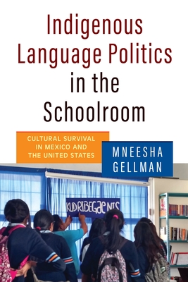 Indigenous Language Politics in the Schoolroom: Cultural Survival in Mexico and the United States - Gellman, Mneesha