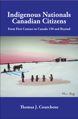 Indigenous Nationals, Canadian Citizens: From First Contact to Canada 150 and Beyond - Courchene, Thomas J.