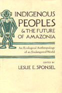 Indigenous Peoples and the Future of Amazonia: An Ecological Anthropology of an Endangered World - Sponsel, Leslie E