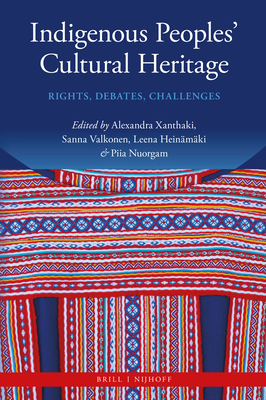 Indigenous Peoples' Cultural Heritage: Rights, Debates, Challenges - Xanthaki, Alexandra (Editor), and Valkonen, Sanna (Editor), and Heinmki, Leena (Editor)