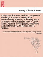 Indigenous Races of the Earth; chapters of ethnological enquiry, monographs contributed by A. Maury. F. Pulszky and J. A. Meigs: communications from J. Leidy and L. Agassiz, investigations, documents and materials by J. C. Nott and G. R. Gliddon.