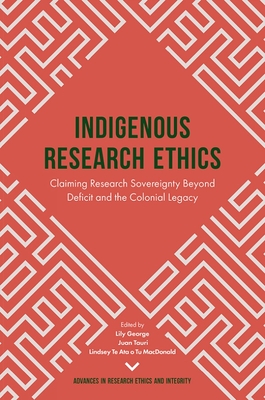Indigenous Research Ethics: Claiming Research Sovereignty Beyond Deficit and the Colonial Legacy - George, Lily, Dr. (Editor), and Tauri, Juan, Dr. (Editor), and MacDonald, Lindsey Te Ata o Tu, Dr. (Editor)