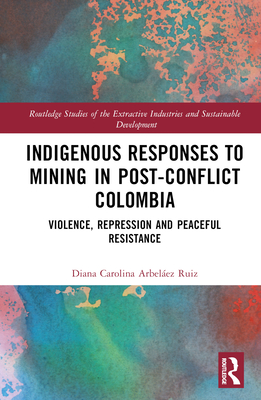 Indigenous Responses to Mining in Post-Conflict Colombia: Violence, Repression and Peaceful Resistance - Arbelez Ruiz, Diana Carolina