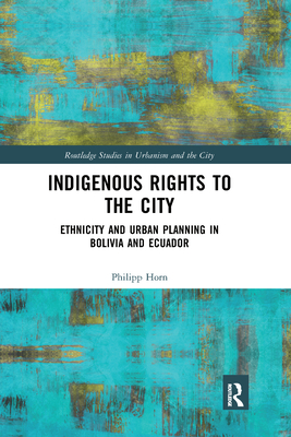 Indigenous Rights to the City: Ethnicity and Urban Planning in Bolivia and Ecuador - Horn, Philipp