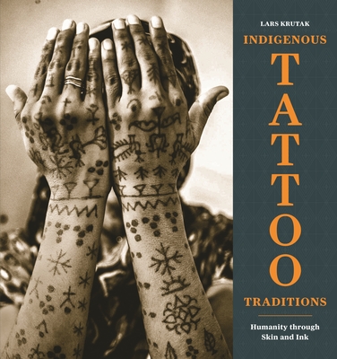 Indigenous Tattoo Traditions: Humanity Through Skin and Ink - Krutak, Lars, and Mallon, Sean (Foreword by)