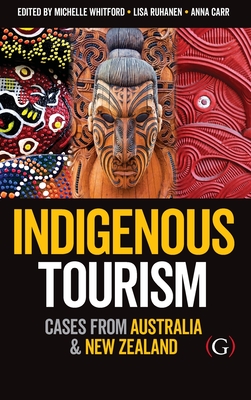 Indigenous Tourism: Cases from Australia and New Zealand - Whitford, Michelle, Dr. (Editor), and Ruhanen, Lisa, Dr. (Editor), and Carr, Anna, Dr. (Editor)