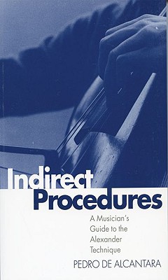 Indirect Procedures: A Musician's Guide to the Alexander Technique - de Alcantara, Pedro, President