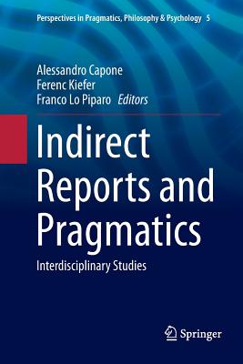 Indirect Reports and Pragmatics: Interdisciplinary Studies - Capone, Alessandro (Editor), and Kiefer, Ferenc (Editor), and Lo Piparo, Franco (Editor)