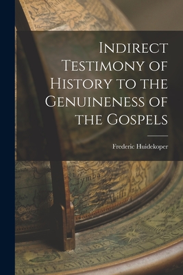 Indirect Testimony of History to the Genuineness of the Gospels - Huidekoper, Frederic