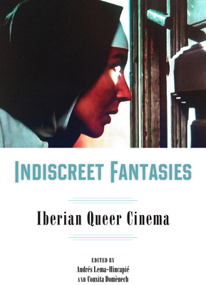 Indiscreet Fantasies: Iberian Queer Cinema - Lema-Hincapi, Andrs (Editor), and Domnech, Conxita (Editor), and Davies, Ann (Contributions by)