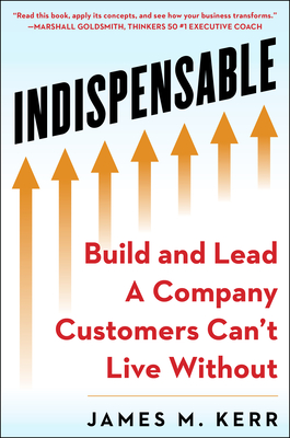 Indispensable: Build and Lead a Company Customers Can't Live Without - Kerr, James M