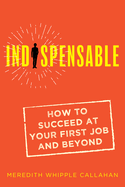 Indispensable: How to Succeed at Your First Job and Beyond