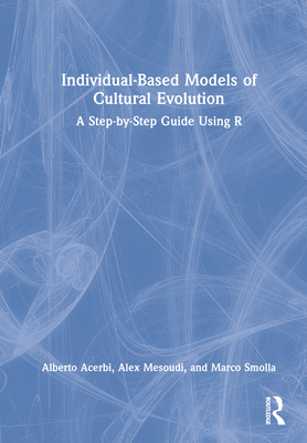 Individual-Based Models of Cultural Evolution: A Step-by-Step Guide Using R - Acerbi, Alberto, and Mesoudi, Alex, and Smolla, Marco