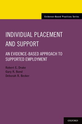 Individual Placement and Support: An Evidence-Based Approach to Supported Employment - Drake, Robert E, MD, PhD, and Bond, Gary R, and Becker, Deborah R