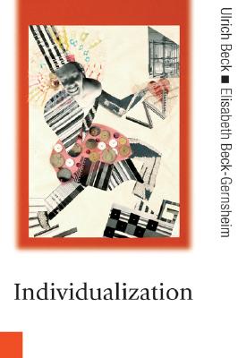 Individualization: Institutionalized Individualism and Its Social and Political Consequences - Beck, Ulrich, Dr., and Beck-Gernsheim, Elisabeth, Professor