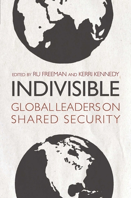 Indivisible: Global Leaders on Shared Security - Freeman, Ru (Editor), and Kennedy, Kerri (Editor)