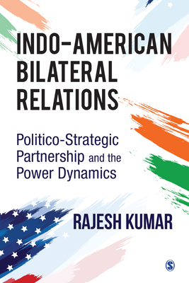 Indo-American Bilateral Relations: Politico-Strategic Partnership and the Power Dynamics - Kumar, Rajesh