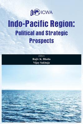 Indo Pacific Region: Political and Strategic Prospects - Bhatia, Rajiv K (Editor), and Sakhuja, Vijay (Editor)
