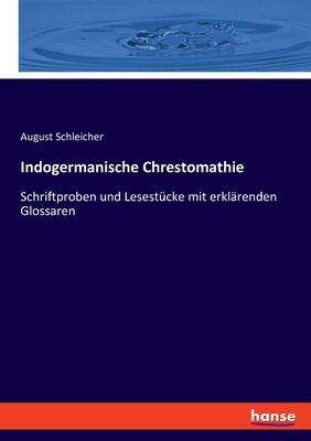 Indogermanische Chrestomathie: Schriftproben Und Lesestucke Mit Erklarenden Glossaren Zu August Schleichers Compendium Der Vergleichenden Grammatik Der Indogermanischen Sprachen (Classic Reprint) - Schleicher, August