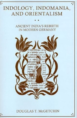 Indology, Indomania, and Orientalism: Ancient India's Rebirth in Modern Germany - McGetchin, Douglas T