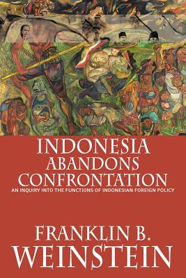 Indonesia Abandons Confrontation: An Inquiry Into the Functions of Indonesian Foreign Policy - Weinstein, Franklin B