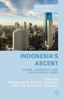 Indonesia's Ascent: Power, Leadership, and the Regional Order - Roberts, C (Editor), and Habir, A (Editor), and Sebastian, L (Editor)