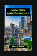 Indonesien Reisefhrer 2023: Unverzichtbarer Indonesien-Reisefhrer: Verborgene Schtze: Entdecken Sie Indonesiens Schtze, Top-Stdte und Sehenswrdigkeiten, die man gesehen haben muss