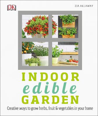 Indoor Edible Garden: Creative Ways to Grow Herbs, Fruit and Vegetables in Your Home - Allaway, Zia