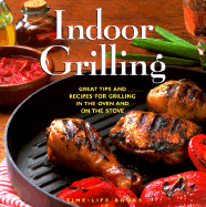 Indoor Grilling: Great Tips and Recipes for Grilling in the Oven and on the Stove
