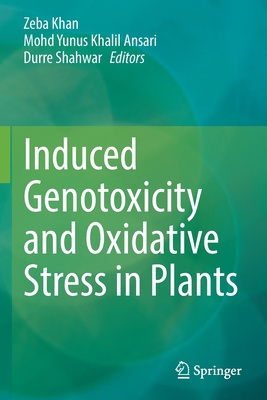 Induced Genotoxicity and Oxidative Stress in Plants - Khan, Zeba (Editor), and Ansari, Mohd Yunus Khalil (Editor), and Shahwar, Durre (Editor)