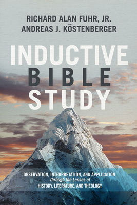 Inductive Bible Study: Observation, Interpretation, and Application Through the Lenses of History, Literature, and Theology - Fuhr, Al, and Kstenberger, Andreas J, Dr.