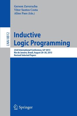 Inductive Logic Programming: 23rd International Conference, ILP 2013, Rio de Janeiro, Brazil, August 28-30, 2013, Revised Selected Papers - Zaverucha, Gerson (Editor), and Santos Costa, Vtor (Editor), and Paes, Aline (Editor)