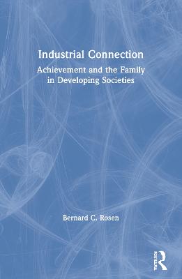 Industrial Connection: Achievement and the Family in Developing Societies - Rosen, Bernard C