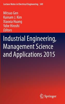Industrial Engineering, Management Science and Applications 2015 - Gen, Mitsuo (Editor), and Kim, Kuinam J (Editor), and Huang, Xiaoxia (Editor)