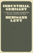 Industrial Germany: A Study of Its Monopoly Organizations and Their Control by the State - Levy, Hermann