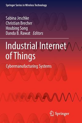 Industrial Internet of Things: Cybermanufacturing Systems - Jeschke, Sabina (Editor), and Brecher, Christian (Editor), and Song, Houbing (Editor)