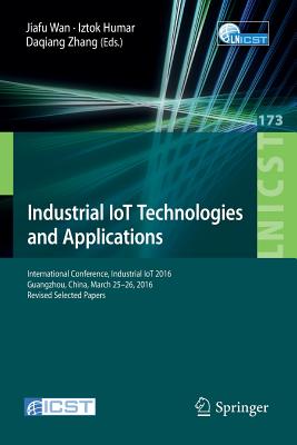 Industrial Iot Technologies and Applications: International Conference, Industrial Iot 2016, Guangzhou, China, March 25-26, 2016, Revised Selected Papers - Wan, Jiafu (Editor), and Humar, Iztok (Editor), and Zhang, Daqiang (Editor)