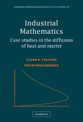 Industrial Mathematics: Case Studies in the Diffusion of Heat and Matter - Fulford, Glenn R., and Broadbridge, Philip