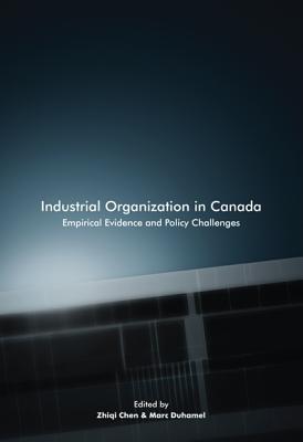 Industrial Organization in Canada: Empirical Evidence and Policy Challenges Volume 220 - Chen, Zhiqi (Editor), and Duhamel, Marc (Editor)