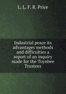 Industrial peace its advantages methods and difficulties a report of an inquiry made for the Toynbee Trustees