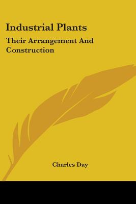 Industrial Plants: Their Arrangement And Construction - Day, Charles