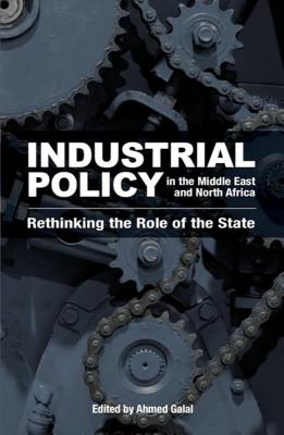 Industrial Policy in the Middle East and North Africa: Rethinking the Role of the State - Galal, Ahmed (Editor)