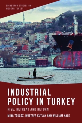 Industrial Policy in Turkey: Rise, Retreat and Return - Toksoz, Mina, and Kutlay, Mustafa, and Hale, William