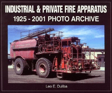 Industrial & Private Fire Apparatus: 1925-2001 Photo Archive - Duliba, Leo